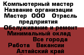 Компьютерный мастер › Название организации ­ Мастер, ООО › Отрасль предприятия ­ Обслуживание и ремонт › Минимальный оклад ­ 120 000 - Все города Работа » Вакансии   . Алтайский край,Белокуриха г.